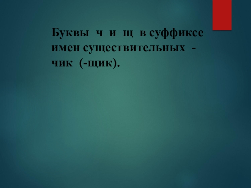 Презентация к открытому уроку Буквы Ч и Щ в суффиксах существительных -ЧИК-ЩИК- Буквы ч и щ в суффиксе имен существительных -чик (-щик). Буквы ч и щ в суффиксе имен существительных -чик (-щик).