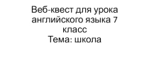 Веб-квест по английскому языку тему Школа (7 класс)