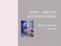 Презентация по технологии Ирис - цветок богини Ириды