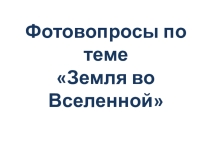 Фотовопросы по теме Земля во Вселенной