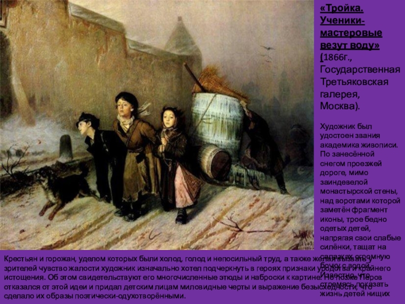Презентация по истории России на тему Василий Перов (8 класс) «Тройка. Ученики-мастеровые везут воду»(1866г., Государственная Третьяковская галерея, Москва).Художник был удостоен звания «Тройка. Ученики-мастеровые везут воду»(1866г., Государственная Третьяковская галерея, Москва).Художник был удостоен звания академика живописи. По занесённой снегом проезжей