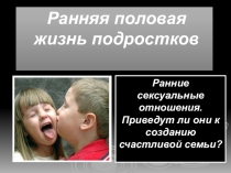 Презентация по работе психолога с подростками Ранняя половая жизнь