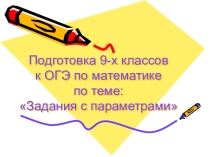 Презентация по математике по теме:Подготовка 9-х классов к ОГЭ по математике по темеЗадания с параметром