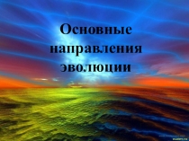 ПРЕЗЕНТАЦИЯ ПО БИОЛОГИИ НА ТЕМУ ОСНОВНЫЕ НАПРАВЛЕНИЯ ЭВОЛЮЦИИ.