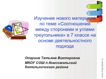 Презентация по теме Изучение нового материала по теме Соотношения между сторонами и улами треугольника в 7 классе на основе деятельностного подхода.