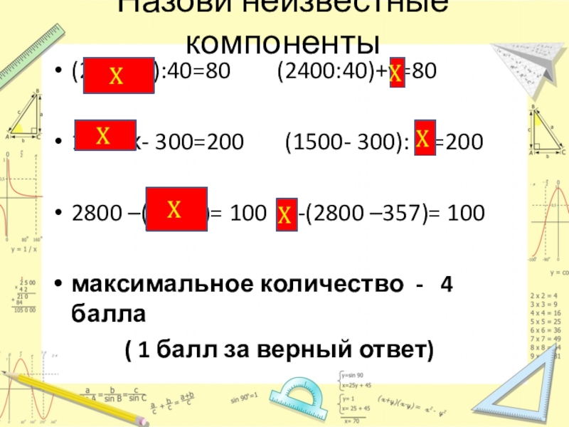 Презентация по математике на тему Уравнения ( 5 класс) Назови неизвестные компоненты(2400+z):40=80 (2400:40)+v=801500:х- 300=200 (1500- 300): y =200 Назови неизвестные компоненты(2400+z):40=80 (2400:40)+v=801500:х- 300=200 (1500- 300): y =200 2800 –(t-357)=
