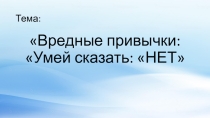 Презентация: Вредные привычки Умей сказать-НЕТ!