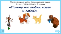 Презентация по окружающему миру на тему  Почему мы любим кошек и собак (1 класс)