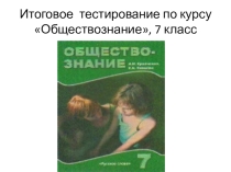 Презентация по обществознанию на тему Итоговое тестирование по курсу Обществознание, часть 2(7класс)