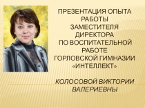 Презентация опыта работы заместителя директора по воспитательной работе Колосовой В.В.