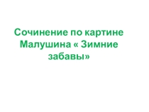 Презентация к сочинению по картине Малушина  Зимние забавы (2 класс)