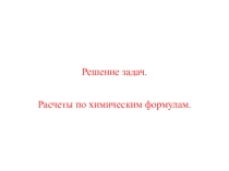 Презентация по химии на тему Решение задач. Расчеты по химическим формулам (11 класс)