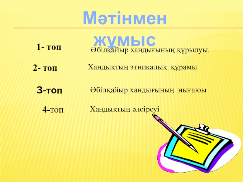 Презентация по истрия на тему Абилкайыр хандыгы Мәтінмен жұмыс1- топ Әбілқайыр хандығының құрылуы. 2- топХандықтың этникалық құрамы3-топ Әбілқайыр хандығының нығаюы4-топХандықтың әлсіреуі Мәтінмен жұмыс1- топ Әбілқайыр хандығының құрылуы. 2- топХандықтың этникалық құрамы3-топ Әбілқайыр хандығының нығаюы4-топХандықтың әлсіреуі