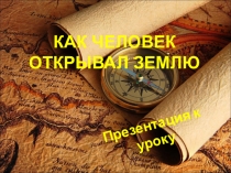 Презентация к уроку: КАК ЛЮДИ ОТКРЫВАЛИ ЗЕМЛЮ (география, 5 класс)