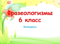 Презентация по русскому языку Конкурс фразеологический (6 класс)