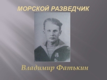 Презентация Морской разведчик- Володя Фатькин