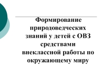 Презентация к ВКР по теме: Формирование природоведческих знаний у детей с ОВЗ средствами внеклассной работы по окружающему миру