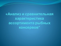 Анализ и сравнительная характеристика ассортимента рыбных консервов