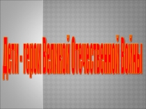 Презентация Дети - герои Великой Отечественной войны!