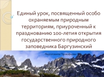 Презентация по экологии на тему: Единый урок посвященный особо охраняемым природным территориям, приуроченный к празднованию 100-летия открытия государственного природного заповедника Баргузинский