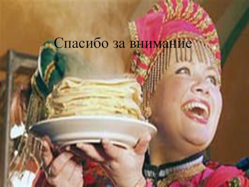 Методическая разработка открытого урока по учебной практике по профессиональному модулю 08 Приготовление хлебобулочных, мучных и кондитерских изделий по теме: Широкая масленица по духовно-нравственному воспитанию личности с применением инновационной Спасибо за внимание Спасибо за внимание