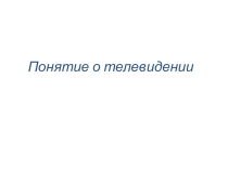 Презентация по физике в 11 классе Понятие о телевидение