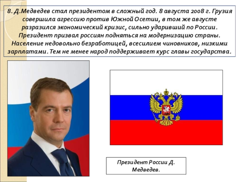 ПРЕЗЕНТАЦИЯ по истории Россия в начале 21 века 8. Д.Медведев стал президентом в сложный год. 8 августа 2008 г. 8. Д.Медведев стал президентом в сложный год. 8 августа 2008 г. Грузия совершила агрессию против Южной Осетии,