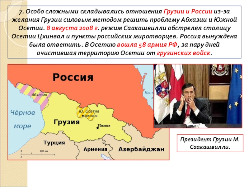 ПРЕЗЕНТАЦИЯ по истории Россия в начале 21 века 7. Особо сложными складывались отношения Грузии и России из-за желания Грузии 7. Особо сложными складывались отношения Грузии и России из-за желания Грузии силовым методом решить проблему Абхазии и
