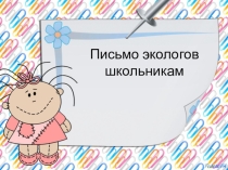 Презентация по окружающему миру по теме Письмо экологов школьникам ПНШ
