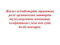 Сабақ тақырыбы; Жасыл өсімдіктердің ғарыштық рөлі: органикалық заттарды түзуі,энергияны жинақтау,көмірқышқыл газы мен суды бөліп шығаруы.