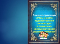 Семинар-практикум Роль и место художественной литературы в социально-коммуникативном развитии ребенка