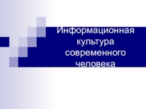 Презентация по информатике на тему Информационная культура современного человека 11 класс