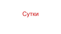 Презентация по математике на тему Сутки (1 класс)