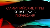 Презентация по физической культуре на тему Олимпийские Игры 2018