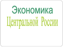 Презентация к уроку по теме Экономика Центральной России (9 класс)