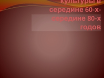Презентaция нa тему Развитие культуры в середине 60-х-середине 80-х годов