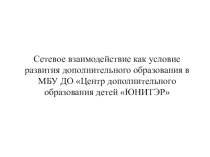 Сетевое взаимодействие как условие развития дополнительного образования в МБУ ДО Центр дополнительного образования детей ЮНИТЭР