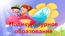 Презентация по поликультурному воспитанию.