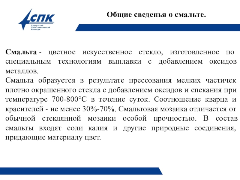 Презентация по технологии плиточных работ на тему Технология облицовки поверхности смальтой. Общие сведенья о смальте. Смальта - цветное искусственное стекло, изготовленное по специальным Общие сведенья о смальте. Смальта - цветное искусственное стекло, изготовленное по специальным технологиям выплавки с добавлением оксидов металлов.Смальта