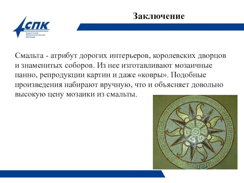 Презентация по технологии плиточных работ на тему Технология облицовки поверхности смальтой. ЗаключениеСмальта - атрибут дорогих интерьеров, королевских дворцов и знаменитых соборов. Из ЗаключениеСмальта - атрибут дорогих интерьеров, королевских дворцов и знаменитых соборов. Из нее изготавливают мозаичные панно, репродукции картин