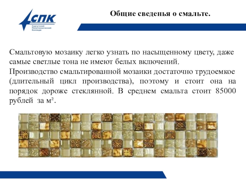 Презентация по технологии плиточных работ на тему Технология облицовки поверхности смальтой. Общие сведенья о смальте. Смальтовую мозаику легко узнать по насыщенному Общие сведенья о смальте. Смальтовую мозаику легко узнать по насыщенному цвету, даже самые светлые тона не