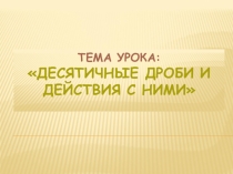 Презентация по математике на тему: Десятичные дроби и действия с ними (6 класс)