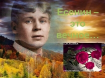 Презентация, посвящённая 120-летию со дня рождения С.А.Есенина. Есенин – это вечное…