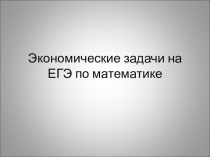 Презентация  Экономические задачи на ЕГЭ
