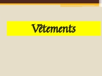 Презентация по французскому языку на тему Одежда. Vêtements (5 класс)