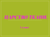 Презентация по технологии на тему Царство ткани (1 класс)