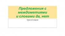 Презентация Предложения с междометиями, частицами и словами да, нет