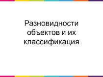 Презентация по информатике на тему Разновидности объектов и их классификация (6 класс)