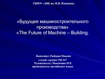 Презентация по английскому языку студента ГБПОУ АПК им. П.И. Пландина Рыбакова Максима Будущее машиностроительного производства The Future of Machine – Building