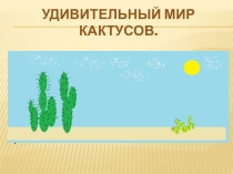 Презентация по биологии на тему Удивительный мир кактусов (5-6 классы)